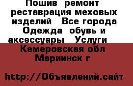 Пошив, ремонт, реставрация меховых изделий - Все города Одежда, обувь и аксессуары » Услуги   . Кемеровская обл.,Мариинск г.